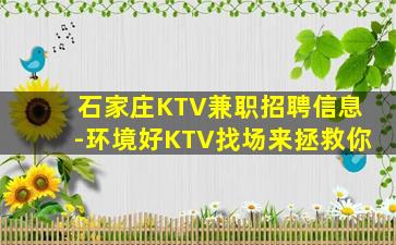 石家庄KTV兼职招聘信息-环境好KTV找场来拯救你